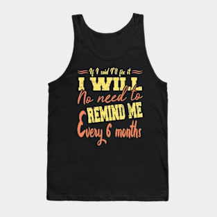 If I Said I Will Fix It I Will No Need To Remind Me After Six Months Tank Top